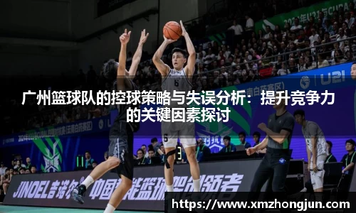 广州篮球队的控球策略与失误分析：提升竞争力的关键因素探讨
