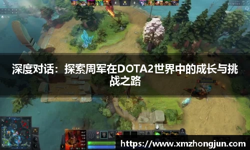 深度对话：探索周军在DOTA2世界中的成长与挑战之路